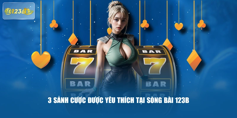 3 sảnh cược được yêu thích tại sòng bài 123B