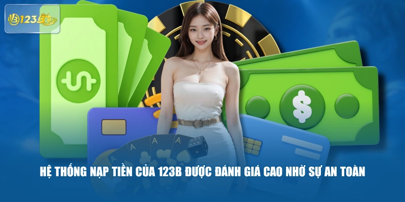 Hệ thống nạp tiền của 123B được đánh giá cao nhờ sự an toàn