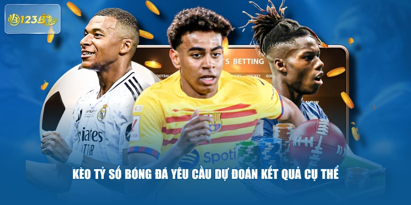 Kèo tỷ số bóng đá yêu cầu dự đoán kết quả cụ thể