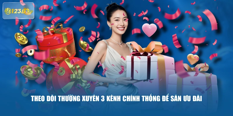 Theo dõi thường xuyên 3 kênh chính thống để săn ưu đãi