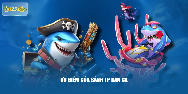 Ưu điểm của sảnh TP Bắn Cá